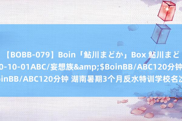 【BOBB-079】Boin「鮎川まどか」Box 鮎川まどか</a>2010-10-01ABC/妄想族&$BoinBB/ABC120分钟 湖南暑期3个月反水特训学校名次公布一览