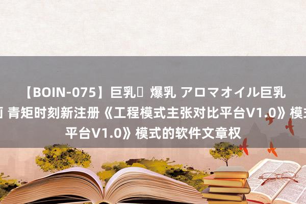 【BOIN-075】巨乳・爆乳 アロマオイル巨乳揉みしだき企画 青矩时刻新注册《工程模式主张对比平台V1.0》模式的软件文章权