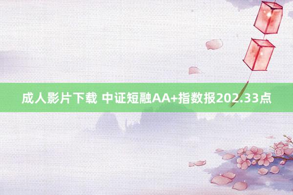 成人影片下载 中证短融AA+指数报202.33点