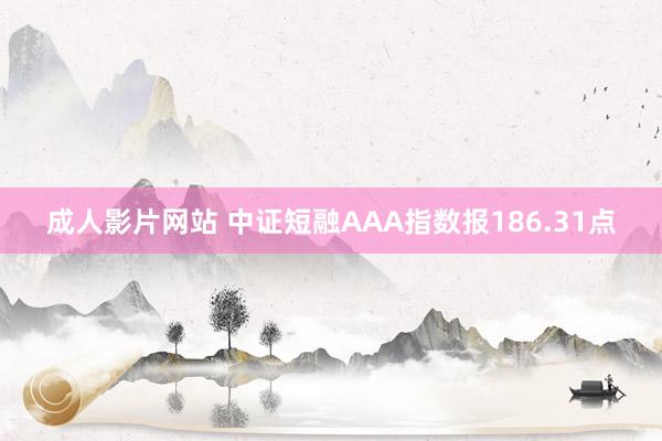 成人影片网站 中证短融AAA指数报186.31点