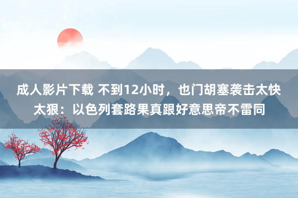 成人影片下载 不到12小时，也门胡塞袭击太快太狠：以色列套路果真跟好意思帝不雷同