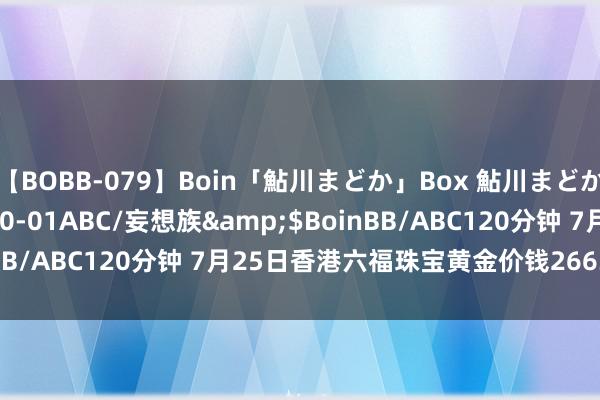 【BOBB-079】Boin「鮎川まどか」Box 鮎川まどか</a>2010-10-01ABC/妄想族&$BoinBB/ABC120分钟 7月25日香港六福珠宝黄金价钱26630港币/两