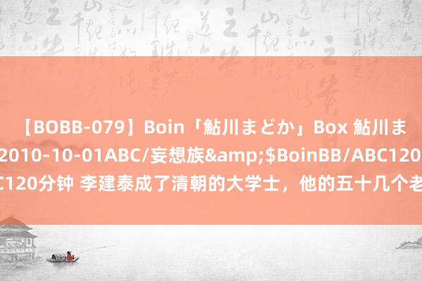 【BOBB-079】Boin「鮎川まどか」Box 鮎川まどか</a>2010-10-01ABC/妄想族&$BoinBB/ABC120分钟 李建泰成了清朝的大学士，他的五十几个老婆为何被清军掳走变卖？