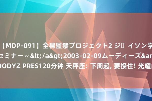 【MDP-091】全裸監禁プロジェクト2 ジｪイソン学園～アブノーマルセミナー～</a>2003-02-09ムーディーズ&$MOODYZ PRES120分钟 天秤座: 下周起, 要接住! 光耀门楣特大喜, 不接可得后悔好几年!