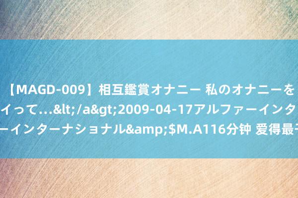 【MAGD-009】相互鑑賞オナニー 私のオナニーを見ながら、あなたもイって…</a>2009-04-17アルファーインターナショナル&$M.A116分钟 爱得最干净, 最贞洁的星座