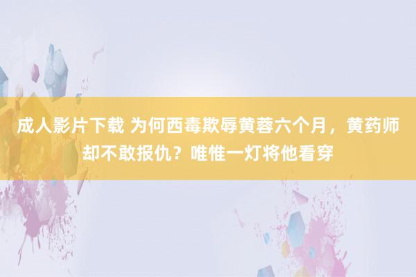 成人影片下载 为何西毒欺辱黄蓉六个月，黄药师却不敢报仇？唯惟一灯将他看穿