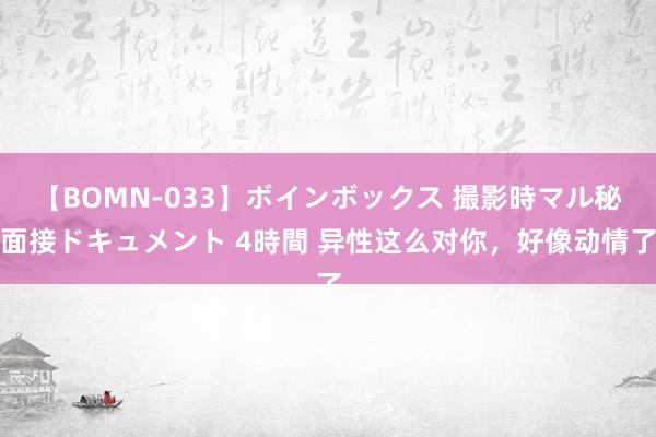 【BOMN-033】ボインボックス 撮影時マル秘面接ドキュメント 4時間 异性这么对你，好像动情了