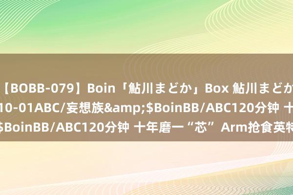 【BOBB-079】Boin「鮎川まどか」Box 鮎川まどか</a>2010-10-01ABC/妄想族&$BoinBB/ABC120分钟 十年磨一“芯” Arm抢食英特尔