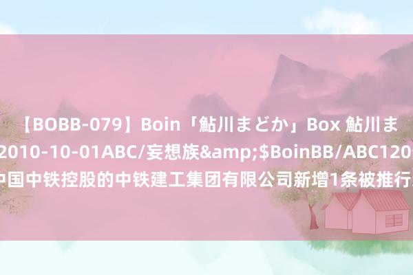 【BOBB-079】Boin「鮎川まどか」Box 鮎川まどか</a>2010-10-01ABC/妄想族&$BoinBB/ABC120分钟 中国中铁控股的中铁建工集团有限公司新增1条被推行东说念主信息，推行所在59.74万元