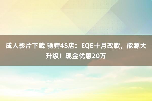 成人影片下载 驰骋4S店：EQE十月改款，能源大升级！现金优惠20万