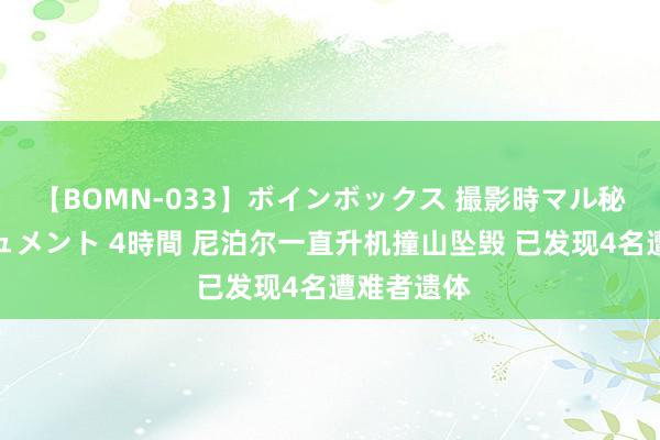 【BOMN-033】ボインボックス 撮影時マル秘面接ドキュメント 4時間 尼泊尔一直升机撞山坠毁 已发现4名遭难者遗体