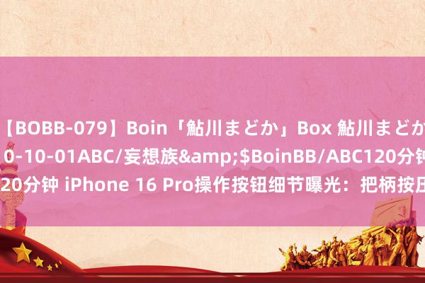 【BOBB-079】Boin「鮎川まどか」Box 鮎川まどか</a>2010-10-01ABC/妄想族&$BoinBB/ABC120分钟 iPhone 16 Pro操作按钮细节曝光：把柄按压力度完结多种功能