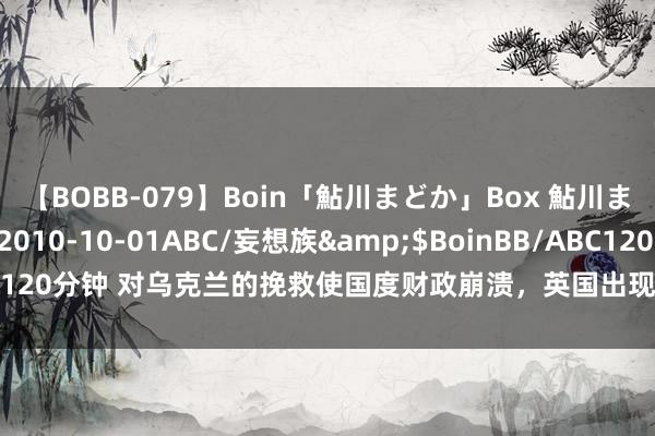 【BOBB-079】Boin「鮎川まどか」Box 鮎川まどか</a>2010-10-01ABC/妄想族&$BoinBB/ABC120分钟 对乌克兰的挽救使国度财政崩溃，英国出现骚乱，俄罗斯的反馈顽强