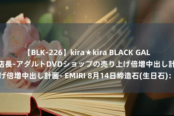 【BLK-226】kira★kira BLACK GAL 黒ギャル露出セクハラ1日店長-アダルトDVDショップの売り上げ倍増中出し計画- EMIRI 8月14日缔造石(生日石)：绿松石