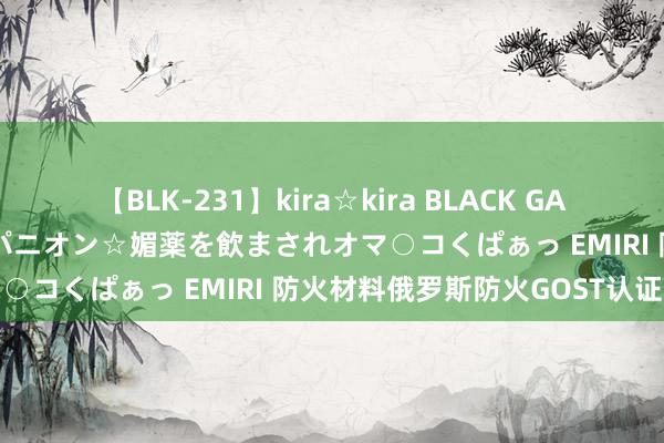 【BLK-231】kira☆kira BLACK GAL 黒ギャル中出し温泉コンパニオン☆媚薬を飲まされオマ○コくぱぁっ EMIRI 防火材料俄罗斯防火GOST认证