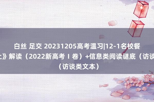 白丝 足交 20231205高考温习|12-1名校餐：《江上》解读（2022新高考Ⅰ卷）+信息类阅读谜底（访谈类文本）