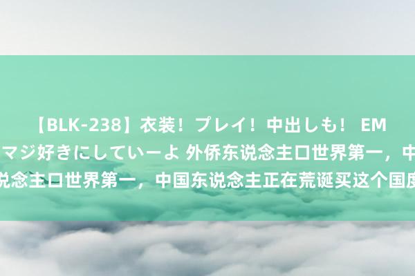 【BLK-238】衣装！プレイ！中出しも！ EMIRIのつぶやき指令で私をマジ好きにしていーよ 外侨东说念主口世界第一，中国东说念主正在荒诞买这个国度的屋子