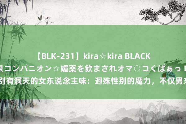 【BLK-231】kira☆kira BLACK GAL 黒ギャル中出し温泉コンパニオン☆媚薬を飲まされオマ○コくぱぁっ EMIRI 最别有洞天的女东说念主味：迥殊性别的魔力，不仅男东说念主爱，连女东说念主都可爱