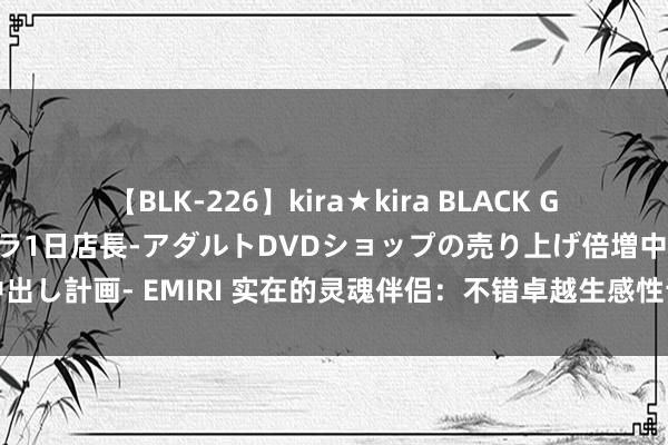 【BLK-226】kira★kira BLACK GAL 黒ギャル露出セクハラ1日店長-アダルトDVDショップの売り上げ倍増中出し計画- EMIRI 实在的灵魂伴侣：不错卓越生感性诱骗的，不以上床为成见