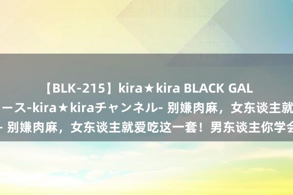 【BLK-215】kira★kira BLACK GAL 黒ギャル・EMIRIプロデュース-kira★kiraチャンネル- 别嫌肉麻，女东谈主就爱吃这一套！男东谈主你学会了吗？ 1