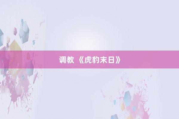 调教 《虎豹末日》