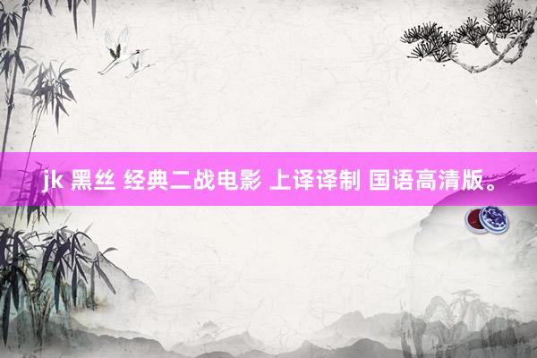 jk 黑丝 经典二战电影 上译译制 国语高清版。